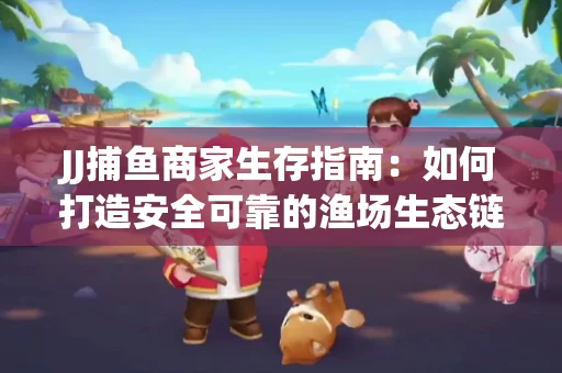 JJ捕鱼商家生存指南：如何打造安全可靠的渔场生态链