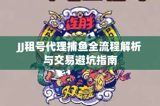JJ租号代理捕鱼全流程解析与交易避坑指南