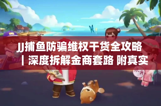 JJ捕鱼防骗维权干货全攻略｜深度拆解金商套路 附真实操作案例